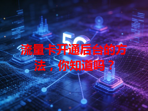 流量卡开通后台的方法，你知道吗？