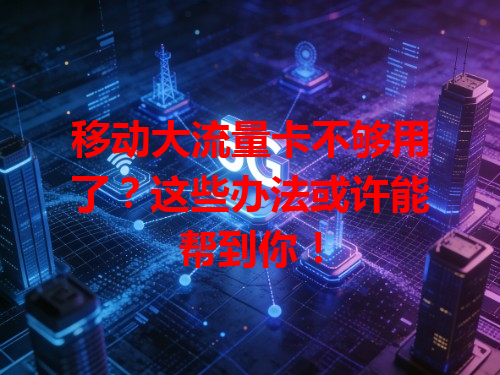 移动大流量卡不够用了？这些办法或许能帮到你！