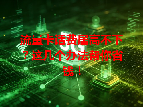 流量卡话费居高不下？这几个办法帮你省钱！