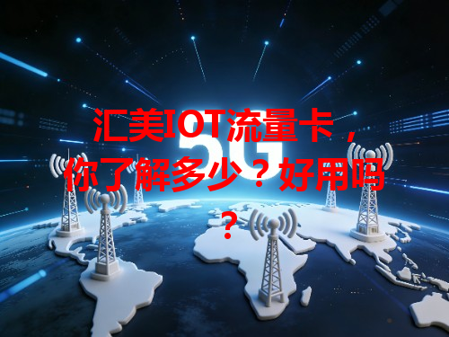 汇美IOT流量卡，你了解多少？好用吗？