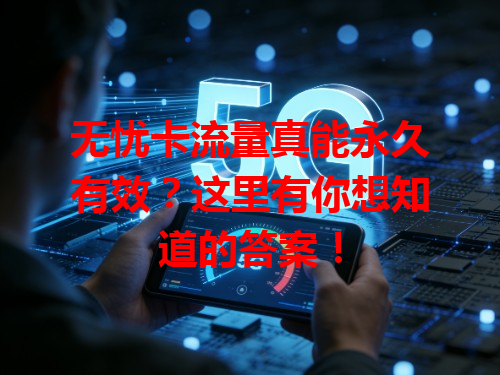 无忧卡流量真能永久有效？这里有你想知道的答案！
