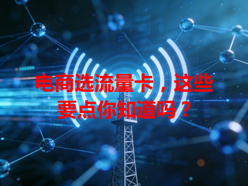 电商选流量卡，这些要点你知道吗？