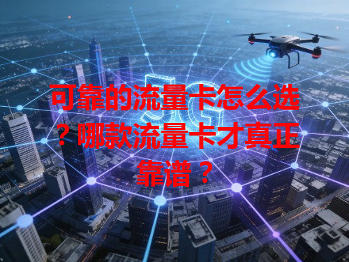 可靠的流量卡怎么选？哪款流量卡才真正靠谱？