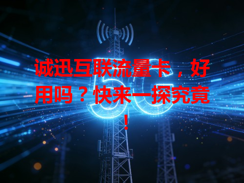 诚迅互联流量卡，好用吗？快来一探究竟！