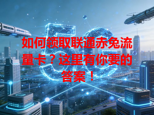 如何领取联通赤兔流量卡？这里有你要的答案！