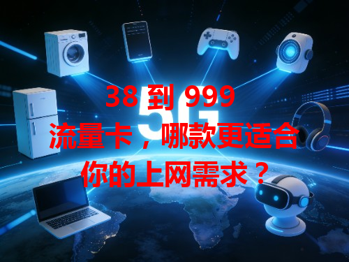 38 到 999 流量卡，哪款更适合你的上网需求？