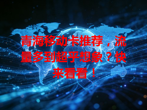 青海移动卡推荐，流量多到超乎想象？快来看看！