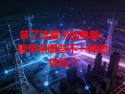 装了流量卡的电脑，能带来哪些不一样的体验？