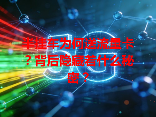 半挂车为何送流量卡？背后隐藏着什么秘密？