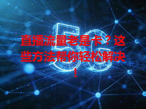 直播流量老是卡？这些方法帮你轻松解决！