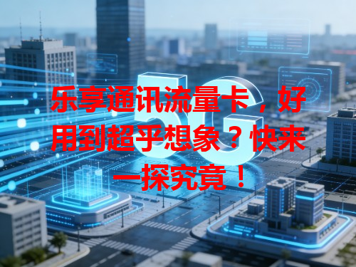乐享通讯流量卡，好用到超乎想象？快来一探究竟！
