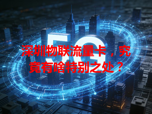 深圳物联流量卡，究竟有啥特别之处？