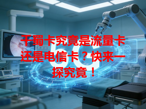 千蜀卡究竟是流量卡还是电信卡？快来一探究竟！