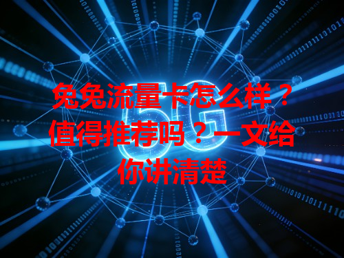 兔兔流量卡怎么样？值得推荐吗？一文给你讲清楚