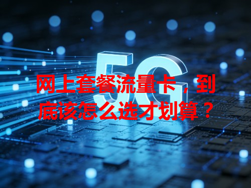网上套餐流量卡，到底该怎么选才划算？