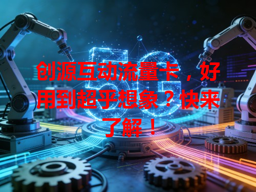 创源互动流量卡，好用到超乎想象？快来了解！