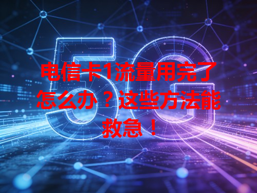 电信卡1流量用完了怎么办？这些方法能救急！