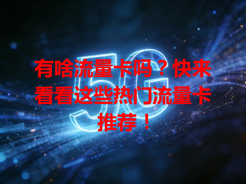 有啥流量卡吗？快来看看这些热门流量卡推荐！