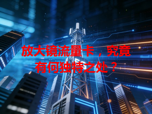 放大镜流量卡，究竟有何独特之处？