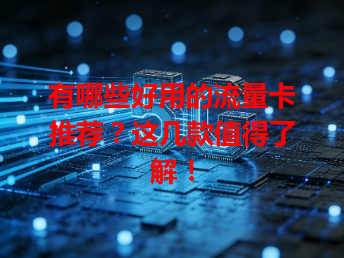 有哪些好用的流量卡推荐？这几款值得了解！