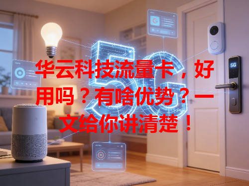 华云科技流量卡，好用吗？有啥优势？一文给你讲清楚！