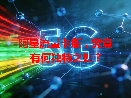 阿星流量卡版，究竟有何独特之处？