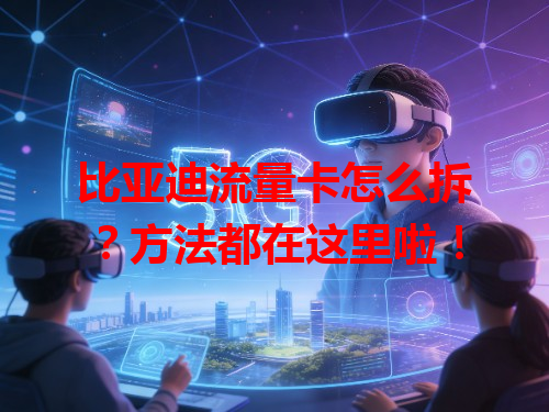 比亚迪流量卡怎么拆？方法都在这里啦！