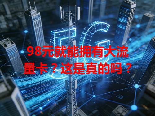 98元就能拥有大流量卡？这是真的吗？