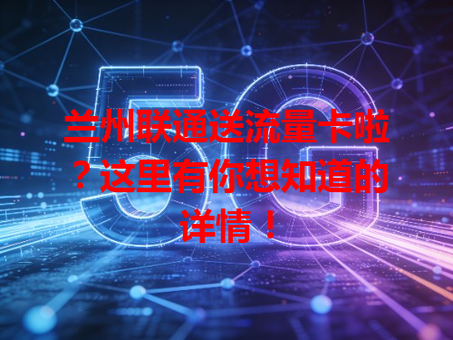 兰州联通送流量卡啦？这里有你想知道的详情！