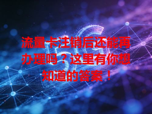 流量卡注销后还能再办理吗？这里有你想知道的答案！