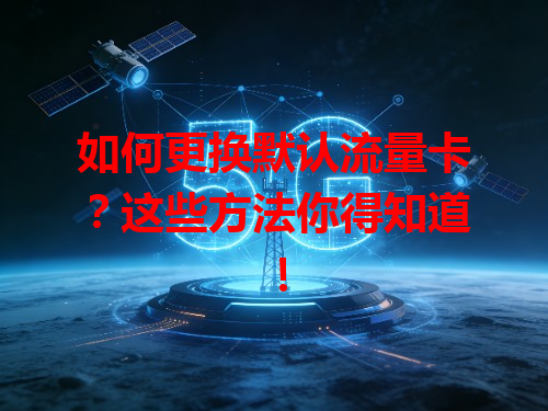 如何更换默认流量卡？这些方法你得知道！