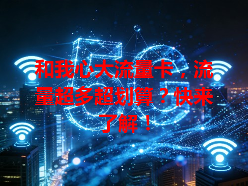 和我心大流量卡，流量超多超划算？快来了解！