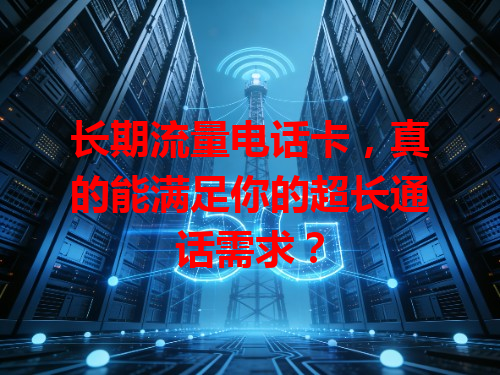 长期流量电话卡，真的能满足你的超长通话需求？