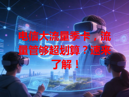 电信大流量季卡，流量管够超划算？速来了解！