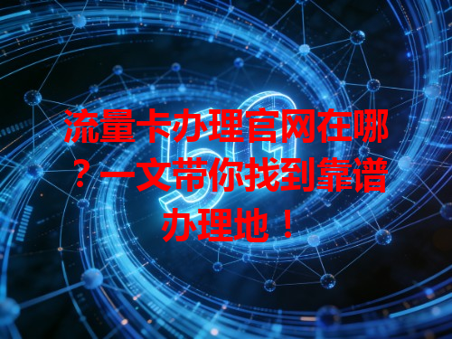 流量卡办理官网在哪？一文带你找到靠谱办理地！