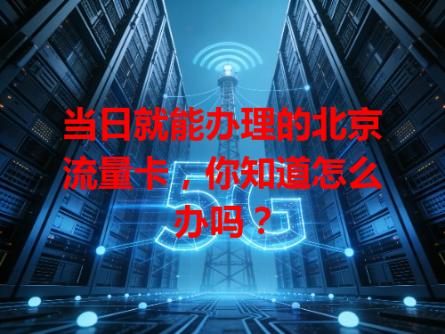 当日就能办理的北京流量卡，你知道怎么办吗？