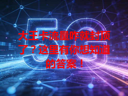 大王卡流量咋就封顶了？这里有你想知道的答案！