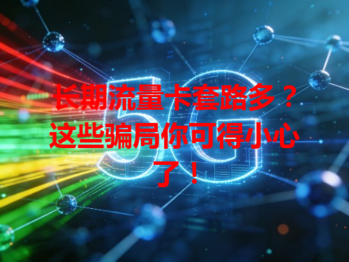长期流量卡套路多？这些骗局你可得小心了！