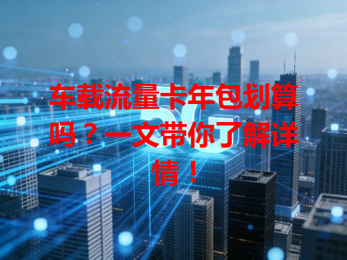 车载流量卡年包划算吗？一文带你了解详情！