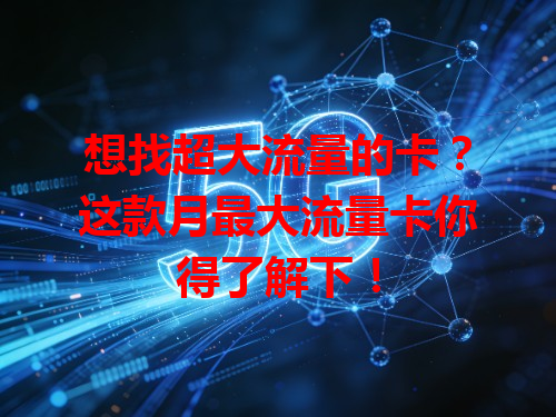 想找超大流量的卡？这款月最大流量卡你得了解下！