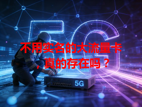 不用实名的大流量卡，真的存在吗？