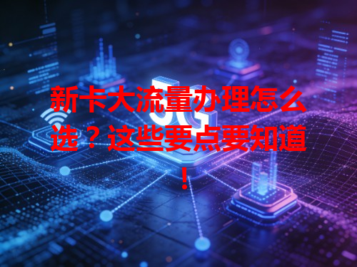 新卡大流量办理怎么选？这些要点要知道！