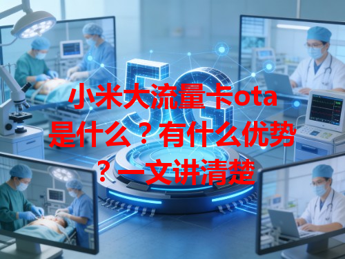 小米大流量卡ota是什么？有什么优势？一文讲清楚