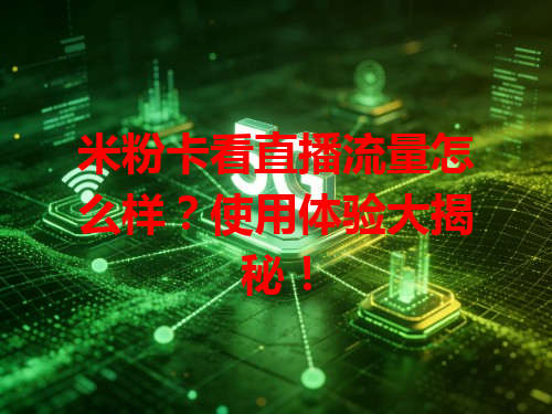 米粉卡看直播流量怎么样？使用体验大揭秘！
