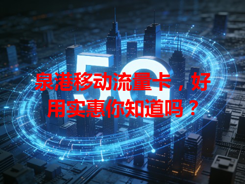 泉港移动流量卡，好用实惠你知道吗？