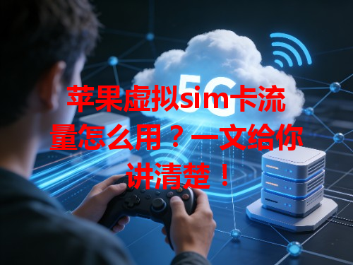 苹果虚拟sim卡流量怎么用？一文给你讲清楚！