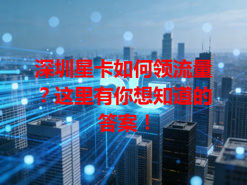 深圳星卡如何领流量？这里有你想知道的答案！
