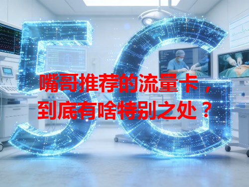 嘴哥推荐的流量卡，到底有啥特别之处？