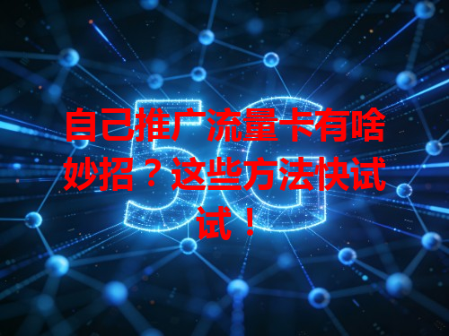 自己推广流量卡有啥妙招？这些方法快试试！