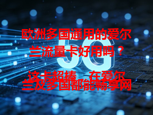 欧洲多国通用的爱尔兰流量卡好用吗？

这卡超棒，在爱尔兰及多国都能畅享网络，刷网页、聊微信、看视频轻松搞定，常跑欧洲的用它超方便，一张卡解决多国上网难题！